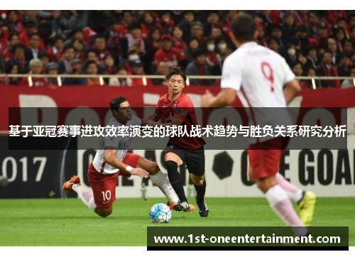 基于亚冠赛事进攻效率演变的球队战术趋势与胜负关系研究分析 基于亚冠赛事进攻效率演变的球队战术趋势与胜负关系研究分析