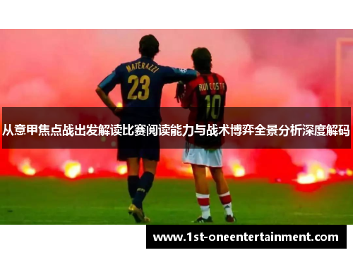 从意甲焦点战出发解读比赛阅读能力与战术博弈全景分析深度解码