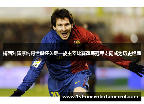 梅西对阵摩纳哥世俱杯关键一战主宰比赛改写冠军走向成为历史经典