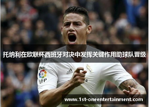 托纳利在欧联杯西班牙对决中发挥关键作用助球队晋级