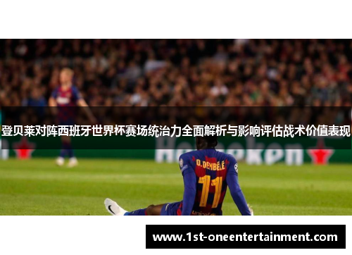登贝莱对阵西班牙世界杯赛场统治力全面解析与影响评估战术价值表现 登贝莱对阵西班牙世界杯赛场统治力全面解析与影响评估战术价值表现