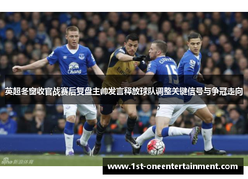 英超冬窗收官战赛后复盘主帅发言释放球队调整关键信号与争冠走向