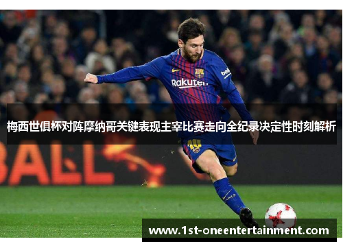 梅西世俱杯对阵摩纳哥关键表现主宰比赛走向全纪录决定性时刻解析 梅西世俱杯对阵摩纳哥关键表现主宰比赛走向全纪录决定性时刻解析