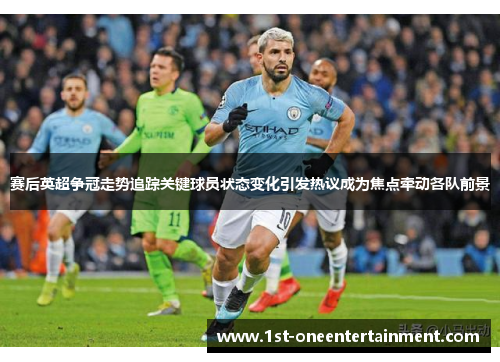 赛后英超争冠走势追踪关键球员状态变化引发热议成为焦点牵动各队前景
