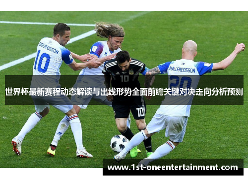 世界杯最新赛程动态解读与出线形势全面前瞻关键对决走向分析预测