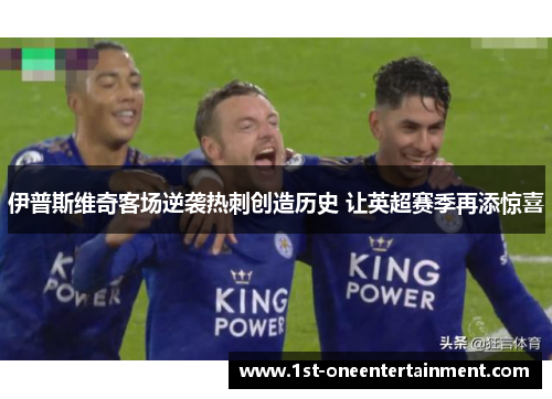 伊普斯维奇客场逆袭热刺创造历史 让英超赛季再添惊喜 伊普斯维奇客场逆袭热刺创造历史 让英超赛季再添惊喜