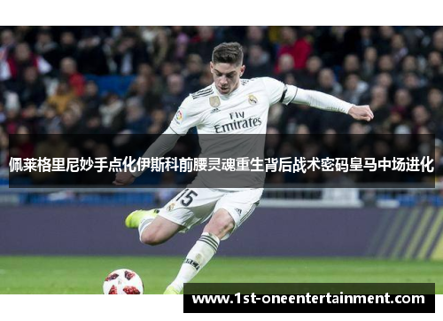 佩莱格里尼妙手点化伊斯科前腰灵魂重生背后战术密码皇马中场进化