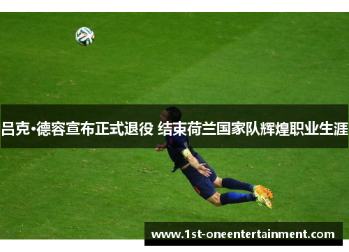 吕克·德容宣布正式退役 结束荷兰国家队辉煌职业生涯