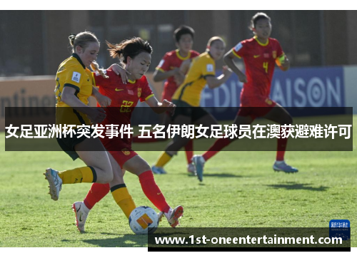 女足亚洲杯突发事件 五名伊朗女足球员在澳获避难许可