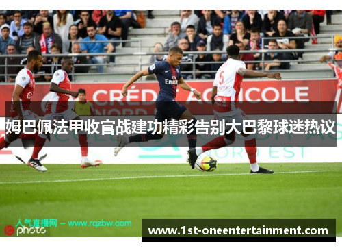 姆巴佩法甲收官战建功精彩告别大巴黎球迷热议