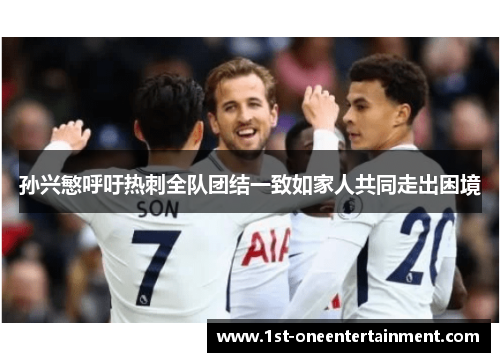 孙兴慜呼吁热刺全队团结一致如家人共同走出困境