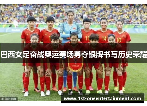 巴西女足奋战奥运赛场勇夺银牌书写历史荣耀