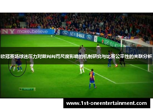 欧冠赛场球迷压力对裁判判罚尺度影响的机制研究与比赛公平性的关联分析 欧冠赛场球迷压力对裁判判罚尺度影响的机制研究与比赛公平性的关联分析