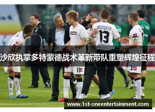 沙欣执掌多特蒙德战术革新带队重塑辉煌征程