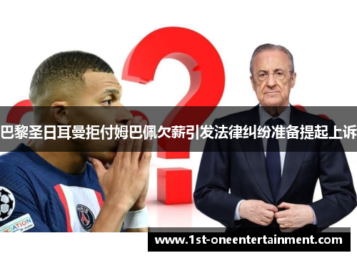 巴黎圣日耳曼拒付姆巴佩欠薪引发法律纠纷准备提起上诉 巴黎圣日耳曼拒付姆巴佩欠薪引发法律纠纷准备提起上诉