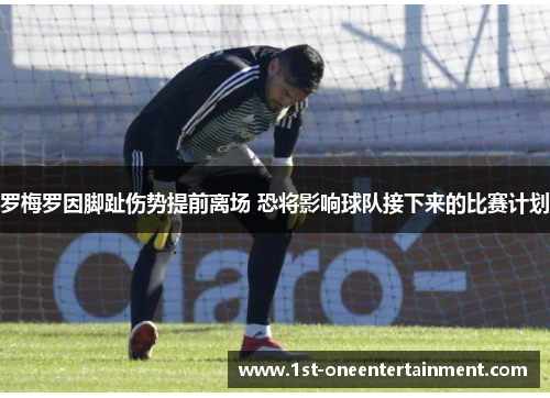 罗梅罗因脚趾伤势提前离场 恐将影响球队接下来的比赛计划