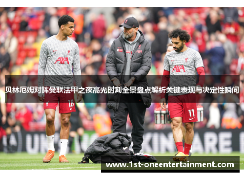 贝林厄姆对阵曼联法甲之夜高光时刻全景盘点解析关键表现与决定性瞬间