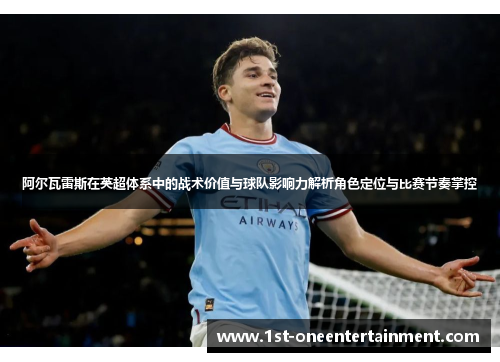 阿尔瓦雷斯在英超体系中的战术价值与球队影响力解析角色定位与比赛节奏掌控