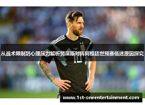 从战术限制到心理压力解析努涅斯对阵阿根廷世预赛低迷原因探究
