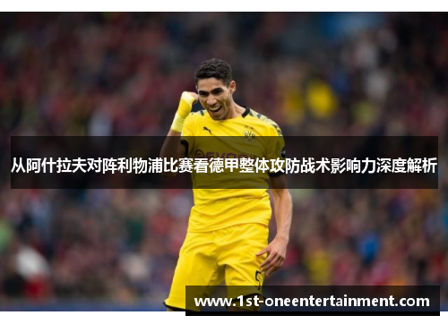从阿什拉夫对阵利物浦比赛看德甲整体攻防战术影响力深度解析