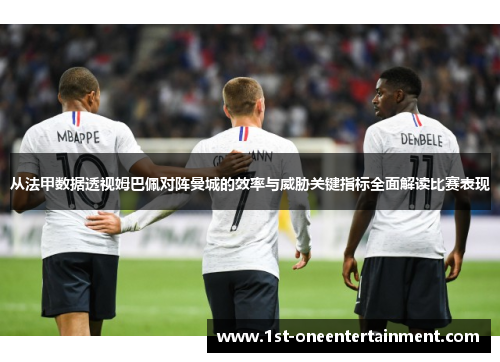 从法甲数据透视姆巴佩对阵曼城的效率与威胁关键指标全面解读比赛表现