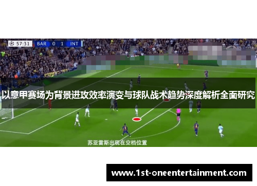以意甲赛场为背景进攻效率演变与球队战术趋势深度解析全面研究