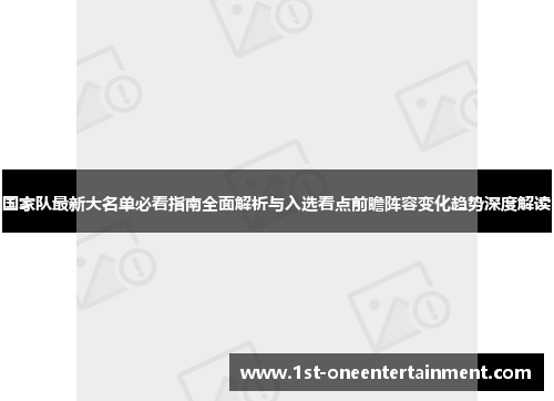 国家队最新大名单必看指南全面解析与入选看点前瞻阵容变化趋势深度解读