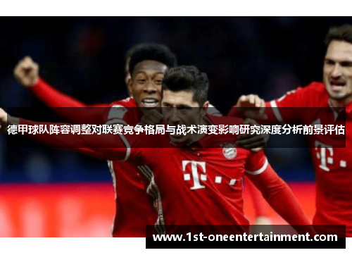 德甲球队阵容调整对联赛竞争格局与战术演变影响研究深度分析前景评估