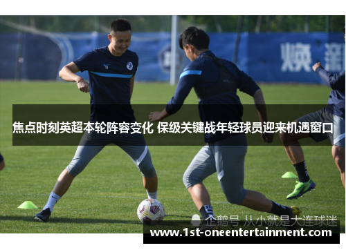 焦点时刻英超本轮阵容变化 保级关键战年轻球员迎来机遇窗口