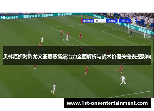 贝林厄姆对阵尤文亚冠赛场统治力全面解析与战术价值关键表现影响