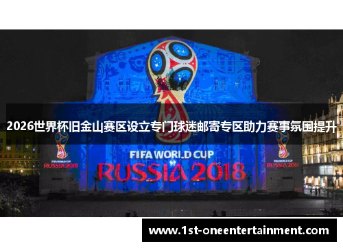2026世界杯旧金山赛区设立专门球迷邮寄专区助力赛事氛围提升