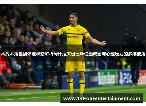 从战术角色到体能状态解析阿什拉夫世俱杯低迷成因与心理压力的多维视角