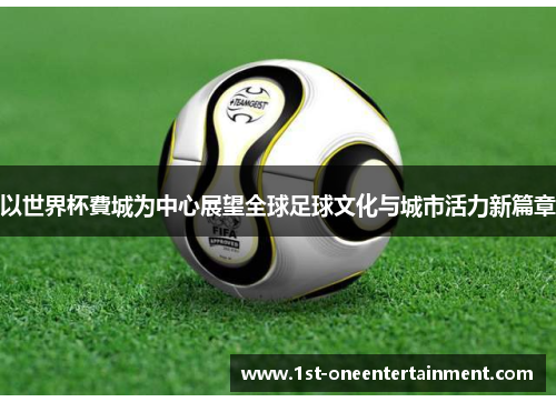 以世界杯費城为中心展望全球足球文化与城市活力新篇章