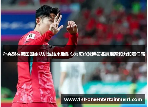 孙兴慜在韩国国家队训练结束后耐心为每位球迷签名展现亲和力和责任感