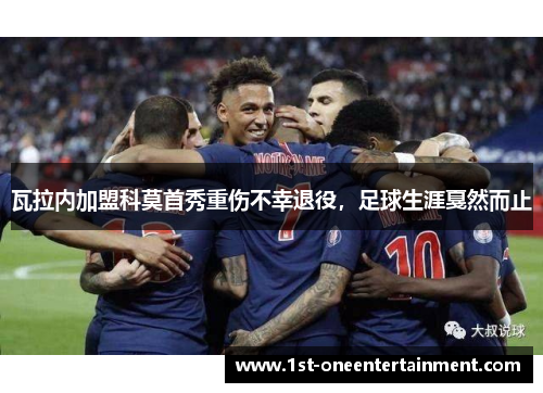瓦拉内加盟科莫首秀重伤不幸退役，足球生涯戛然而止