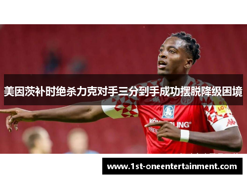 美因茨补时绝杀力克对手三分到手成功摆脱降级困境