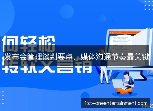发布会管理谈判要点，媒体沟通节奏最关键