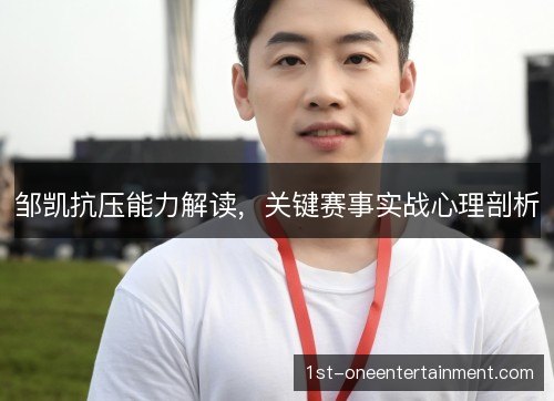 邹凯抗压能力解读，关键赛事实战心理剖析